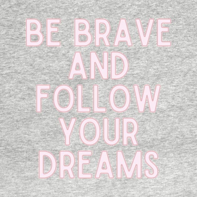 Be brave and follow your dreams - Inspiring and Motivational Quotes by BloomingDiaries